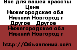 Все для вашей красоты! › Цена ­ 500 - Нижегородская обл., Нижний Новгород г. Другое » Другое   . Нижегородская обл.,Нижний Новгород г.